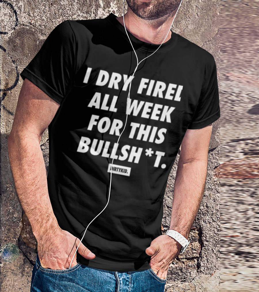 I Dry Fired All Week For This Bullshit T-Shirt