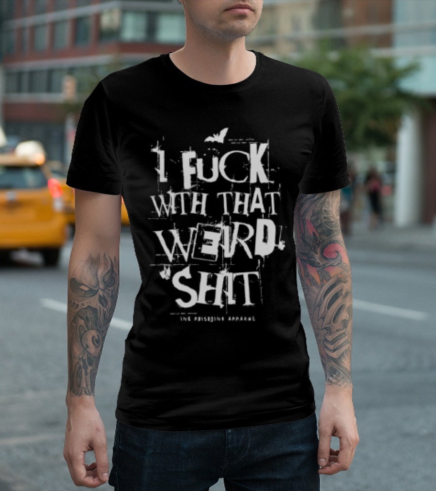 I Fuck With That Weird Shit T-Shirt