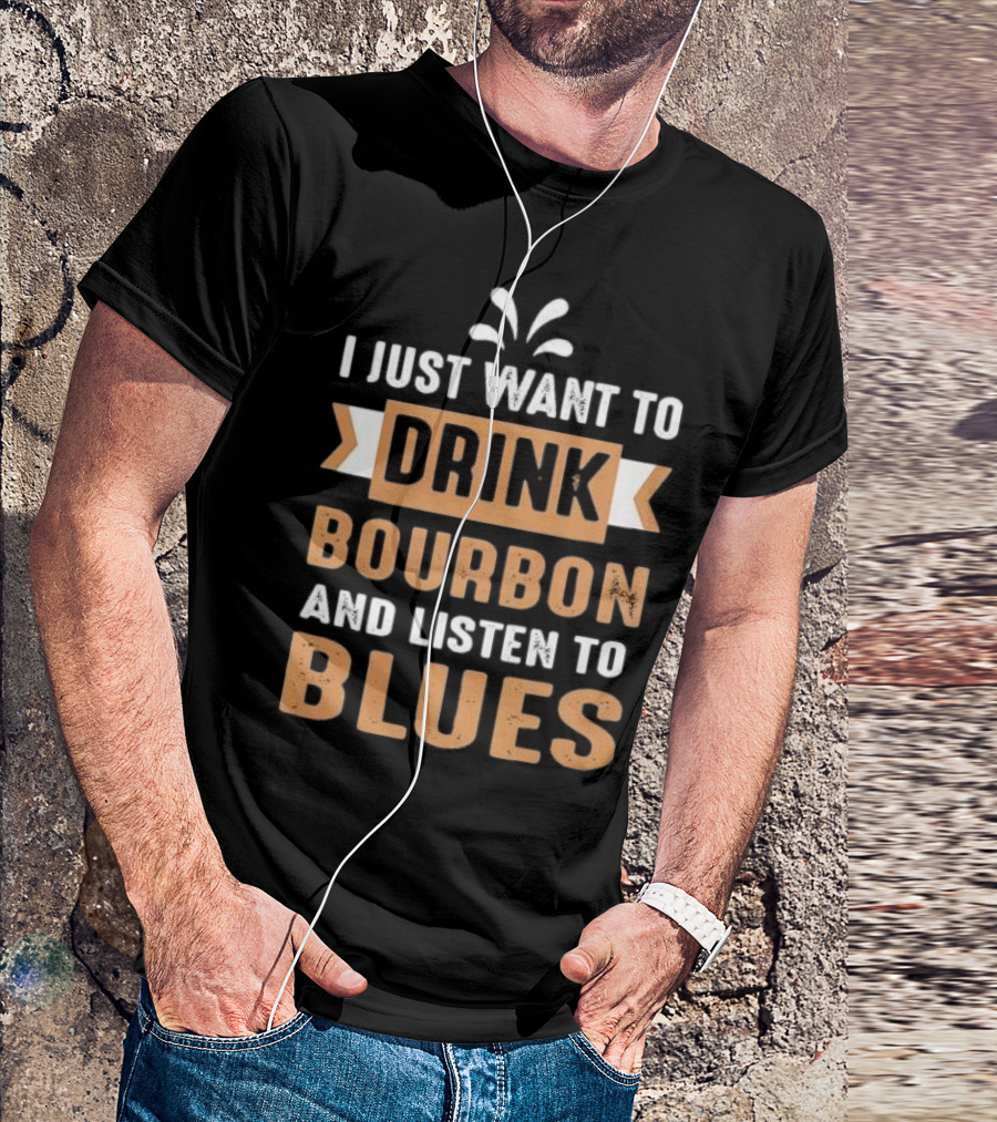I Just Want To Drink Bourbon And Listen To Blues T-Shirt