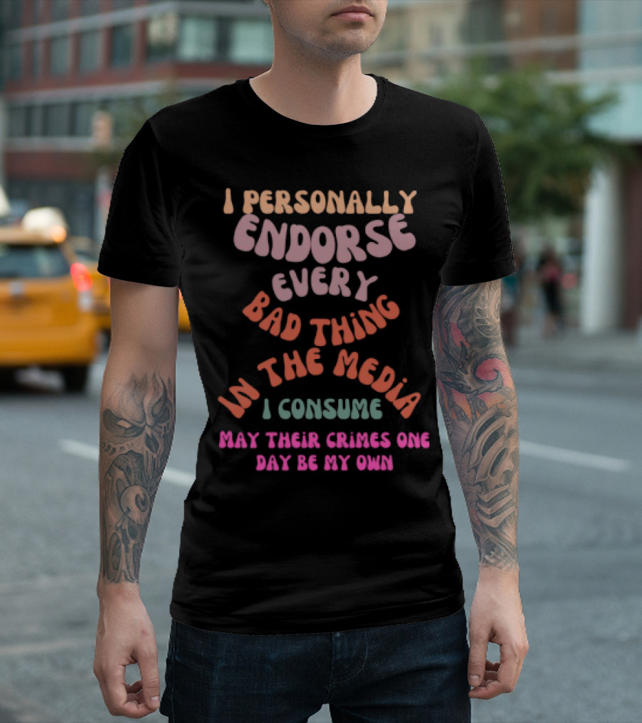 I Personally Endorse Every Bad Thing In The Media I Consume May Their Crimes T-Shirt