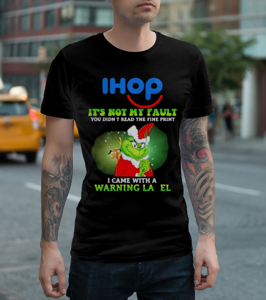 IHOP Grinch It's Not My Fault You Didn't Read The Fine Print I Came With A Warning Label T-Shirt