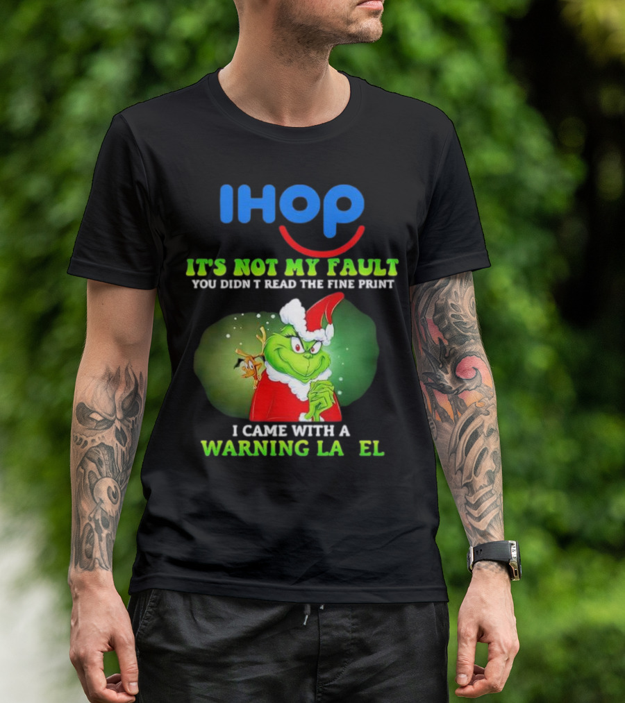 IHOP Grinch It's Not My Fault You Didn't Read The Fine Print I Came With A Warning Label T-Shirt