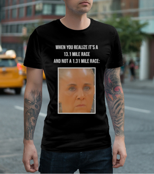 When You Realize It's A 13.1 Mile Race And Not A 1.31 Mile Race Face Reaction T-Shirt
