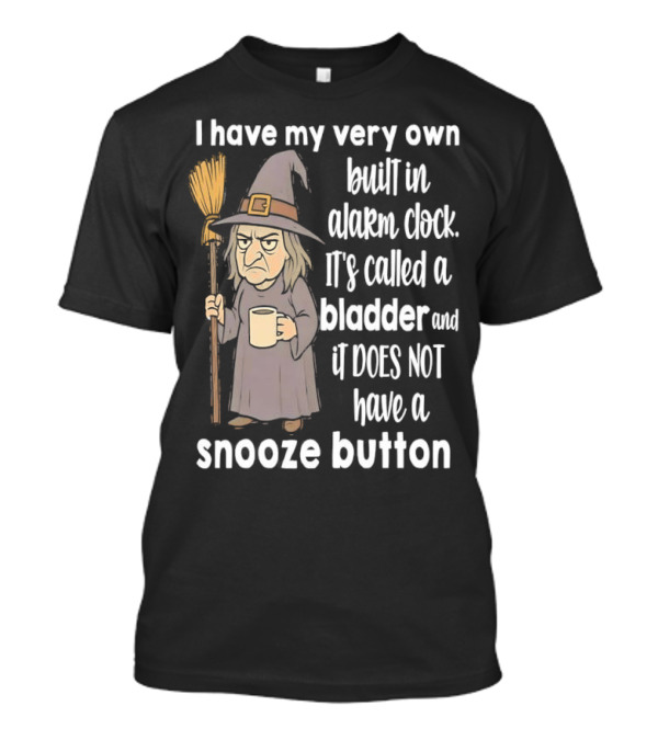 I Have My Very Own Built-In Alarm It's Called A Bladder And It Does Not Have A Snooze Button Wizard Holding Broom And T-Shirt