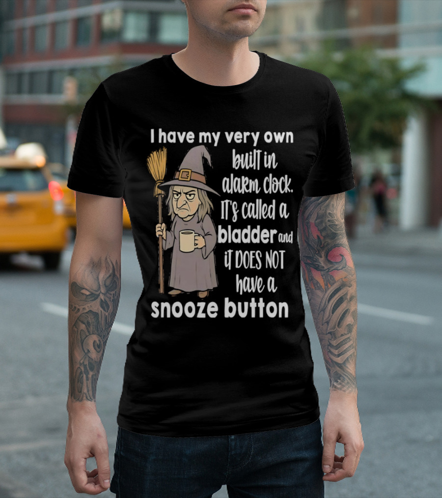 I Have My Very Own Built-In Alarm It's Called a Bladder and It Does Not Have a Snooze Button Wizard Holding Broom and T-Shirt