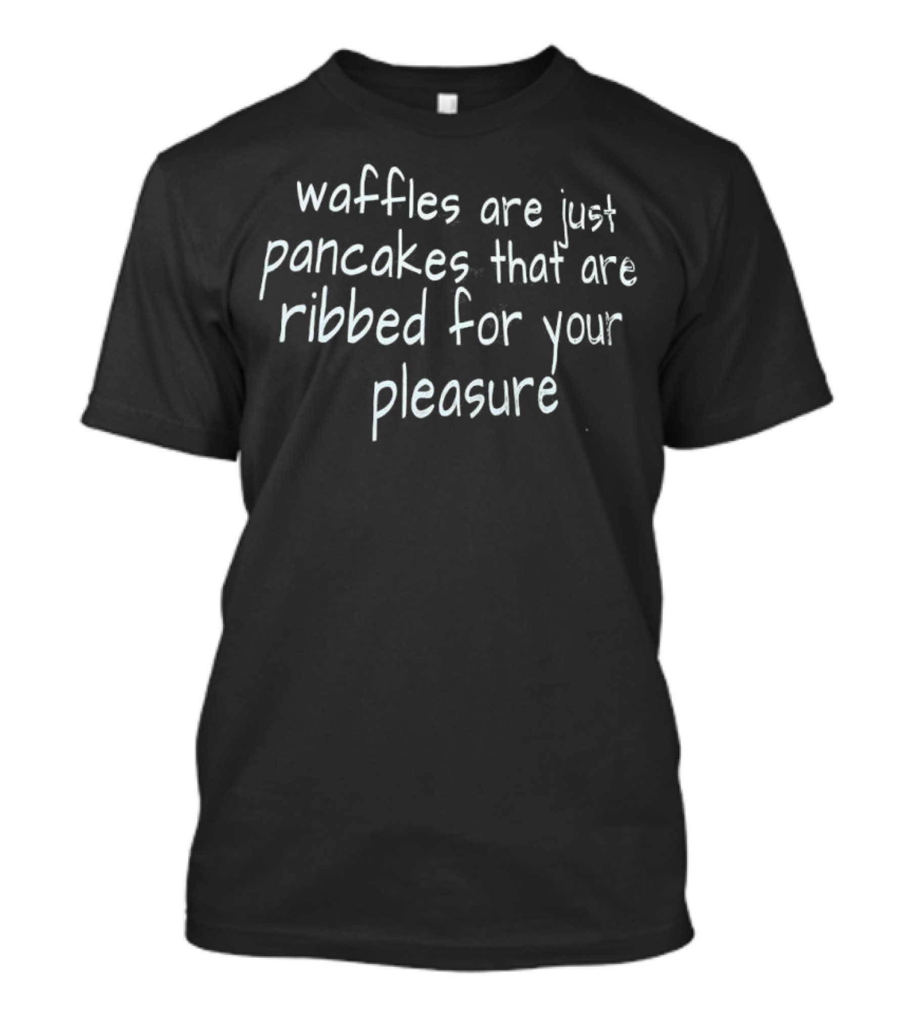 Waffles Are Just Pancakes That Are Ribbed For Your Pleasure T-Shirt