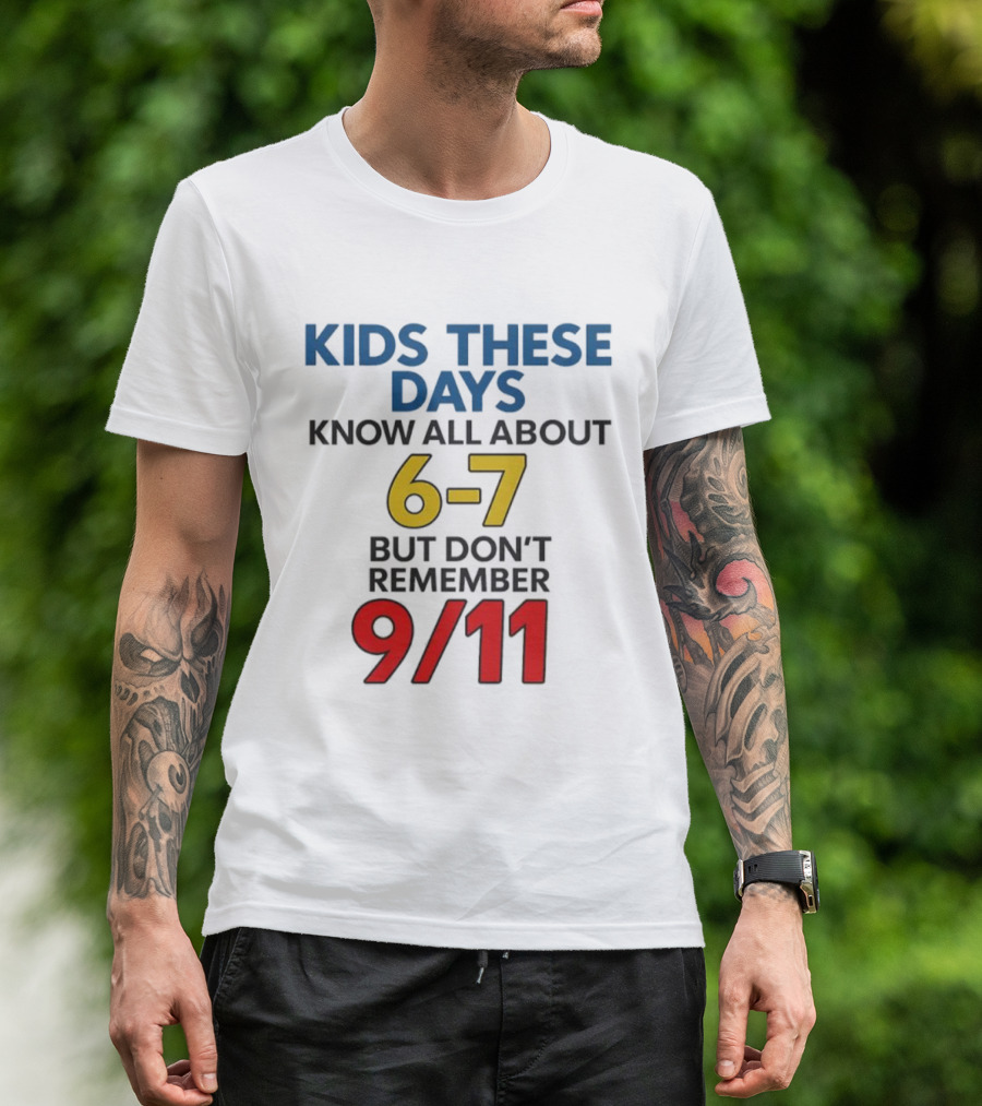 Kids These Days Know All About 6-7 But Don’t Remember 9 11 T-Shirt
