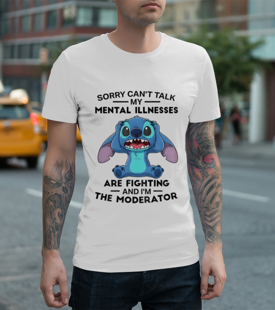 Sorry Can’t Talk My Mental Illnesses Are Fighting And I’m The Moderator Featuring Stitch T-Shirt