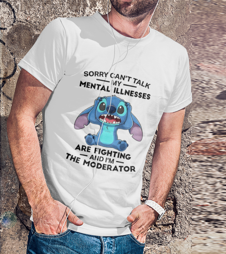 Sorry Can’t Talk My Mental Illnesses Are Fighting And I’m The Moderator Featuring Stitch T-Shirt