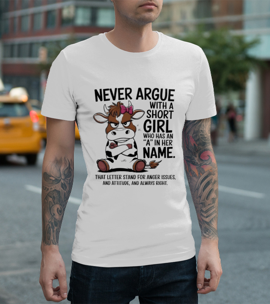 Never Argue with a Short Girl with an A in Her Name Cow Attitude T-Shirt