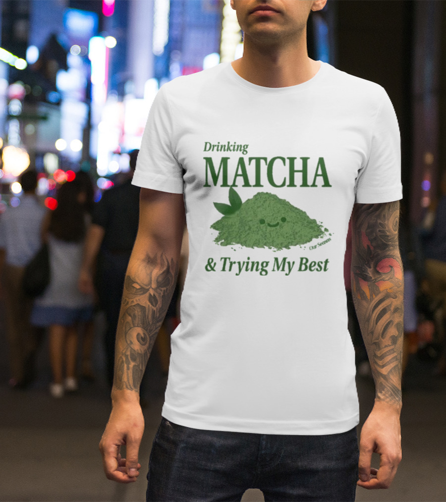 Drinking Matcha And Trying My Best Happy Matcha Powder T-Shirt