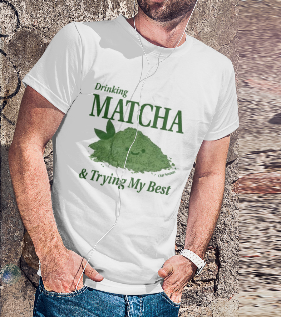 Drinking Matcha And Trying My Best Happy Matcha Powder T-Shirt