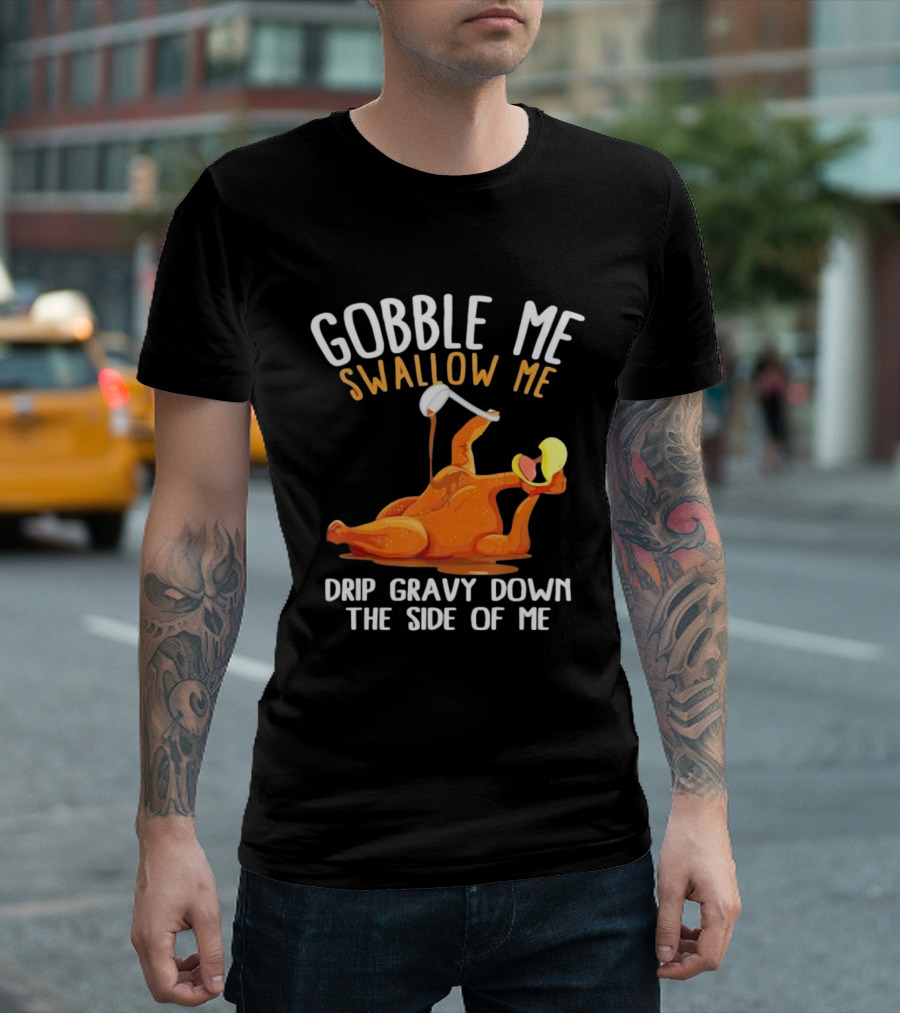 Gobble Me Swallow Me Drip Gravy Down The Side Of Me Turkey T-Shirt