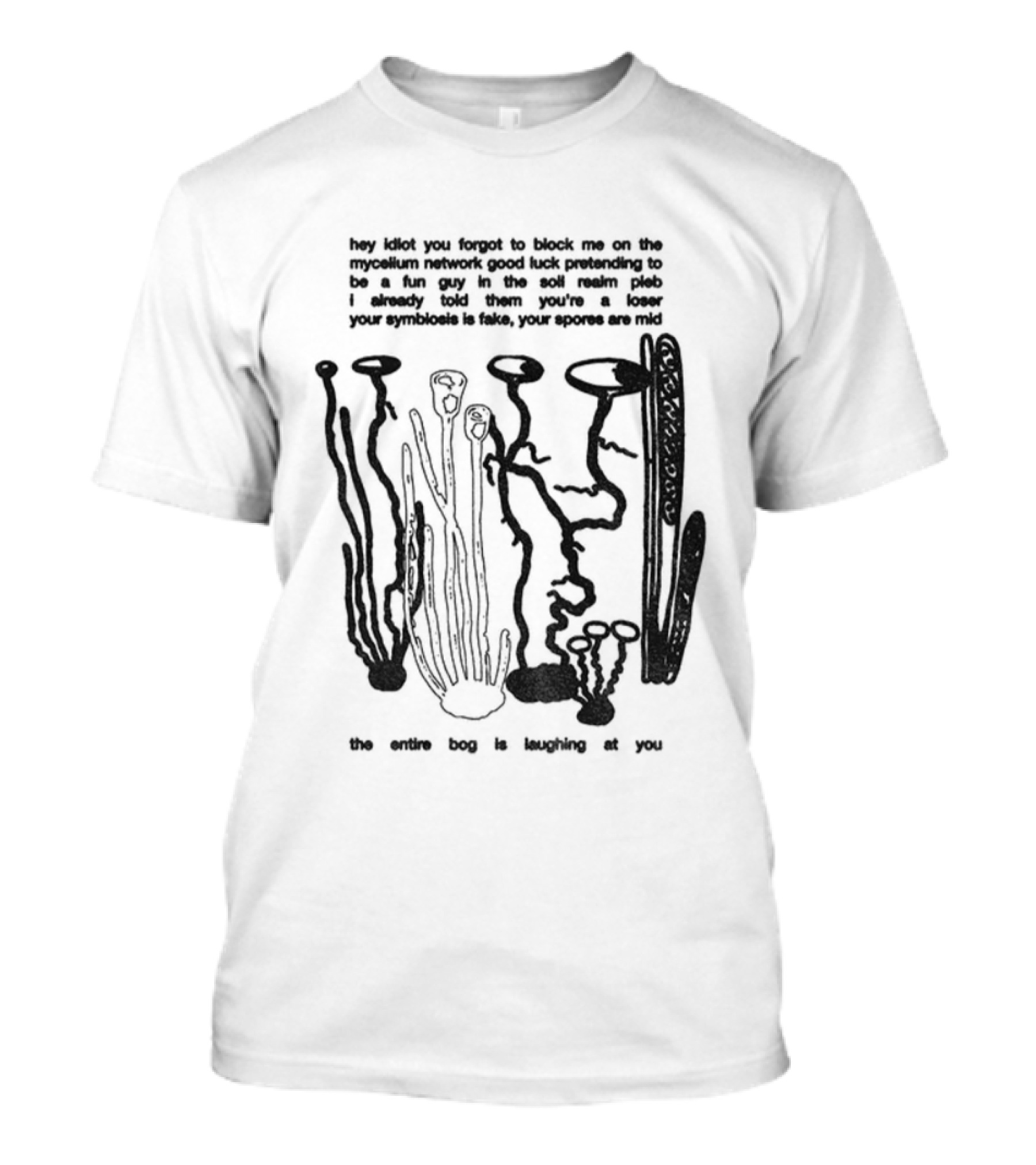 Hey Idiot You Forgot To Block Me On The Mycelium Network Good Luck Pretending To Be A Fun Guy In The Soil Realm The Entire Hag Is Laughing At You T-Shirt