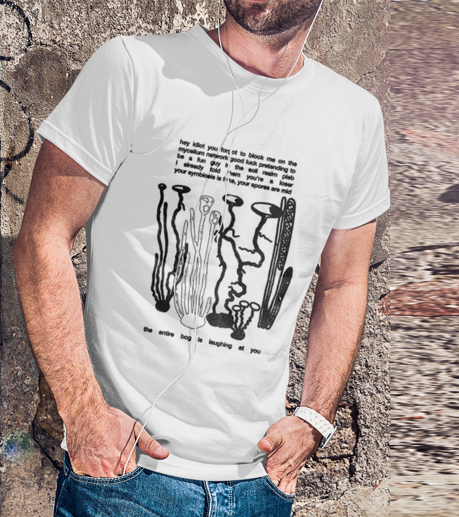 Hey Idiot You Forgot To Block Me On The Mycelium Network Good Luck Pretending To Be A Fun Guy In The Soil Realm The Entire Hag Is Laughing At You T-Shirt