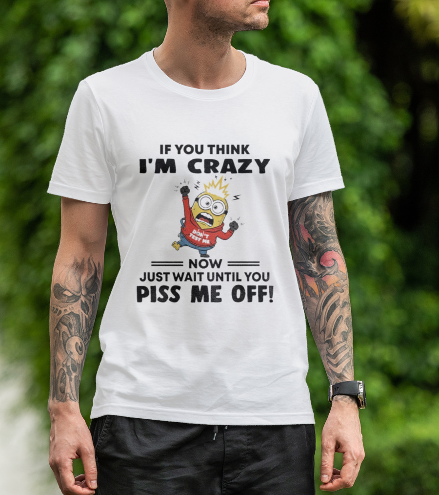 Minion If You Think I'm Crazy Just Wait Until You Piss Me Off T-Shirt