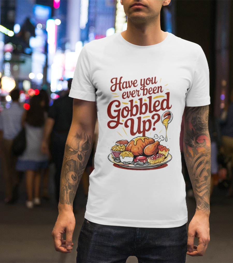 Thanksgiving Humor Have You Ever Been Gobbled Up Festive Turkey Feast T-Shirt
