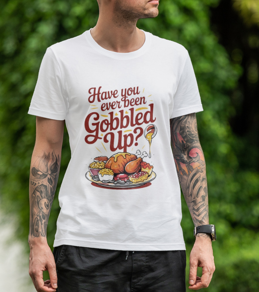 Thanksgiving Humor Have You Ever Been Gobbled Up Festive Turkey Feast T-Shirt