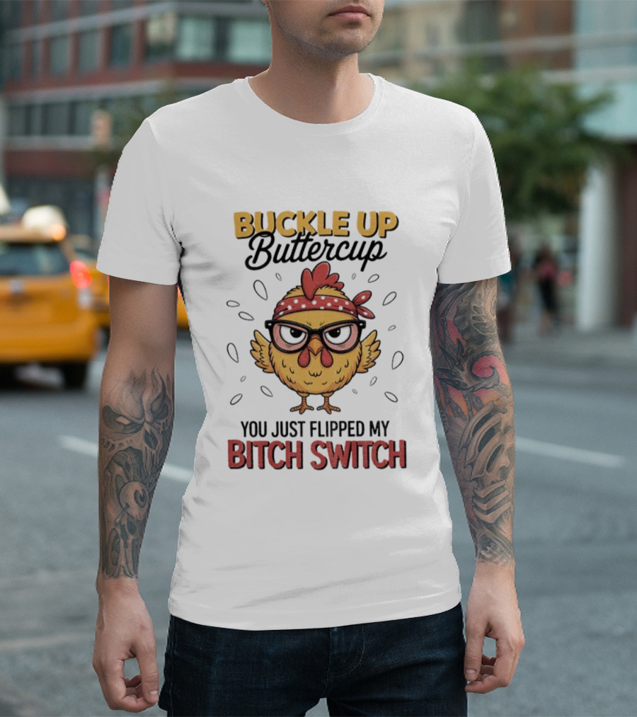 Buckle Up Buttercup Rooster Meme You Just Flipped My Bitch Switch T-Shirt