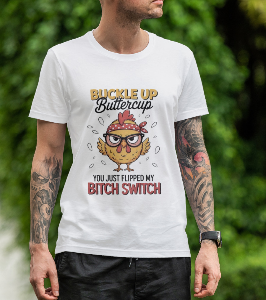 Buckle Up Buttercup Rooster Meme You Just Flipped My Bitch Switch T-Shirt