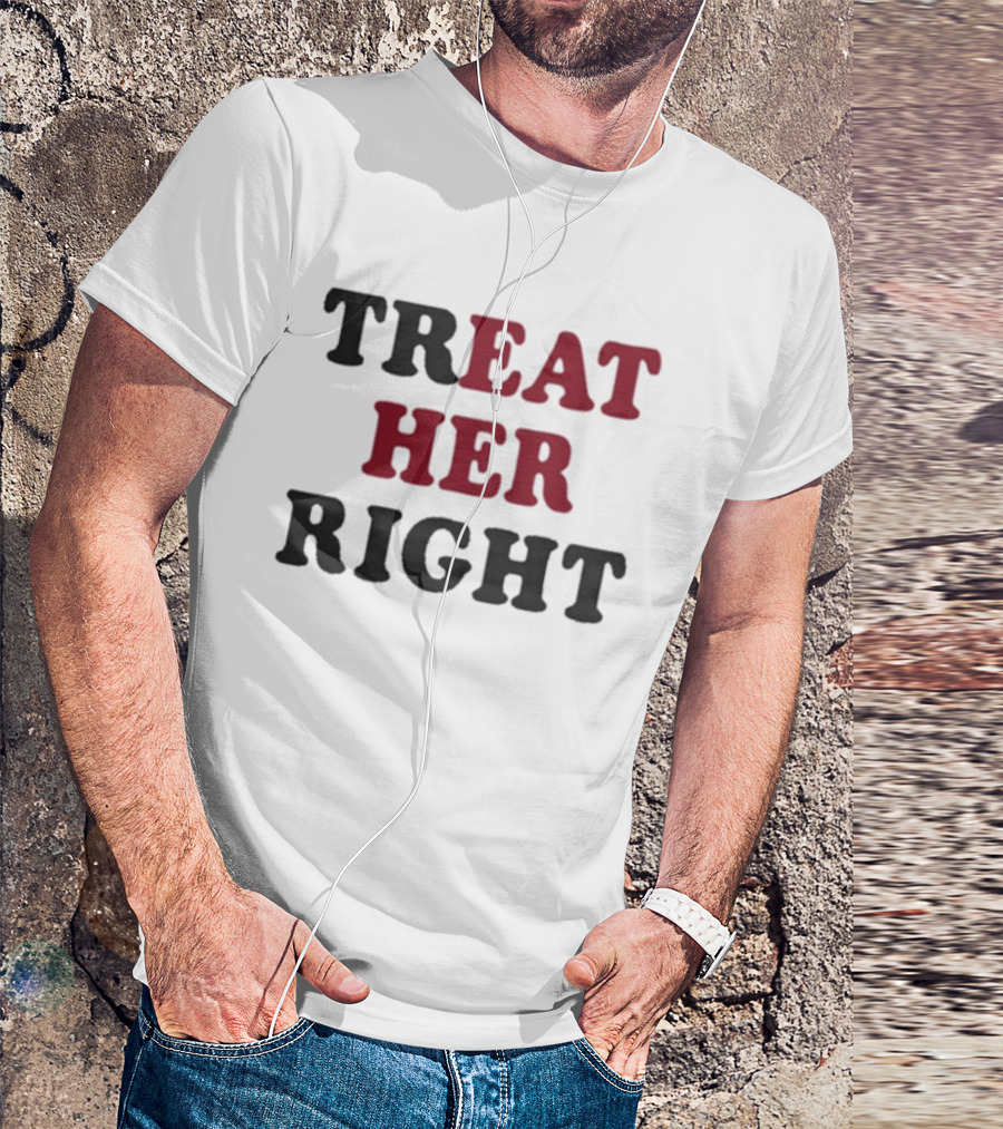 Treat Her Right Empowerment Message T-Shirt