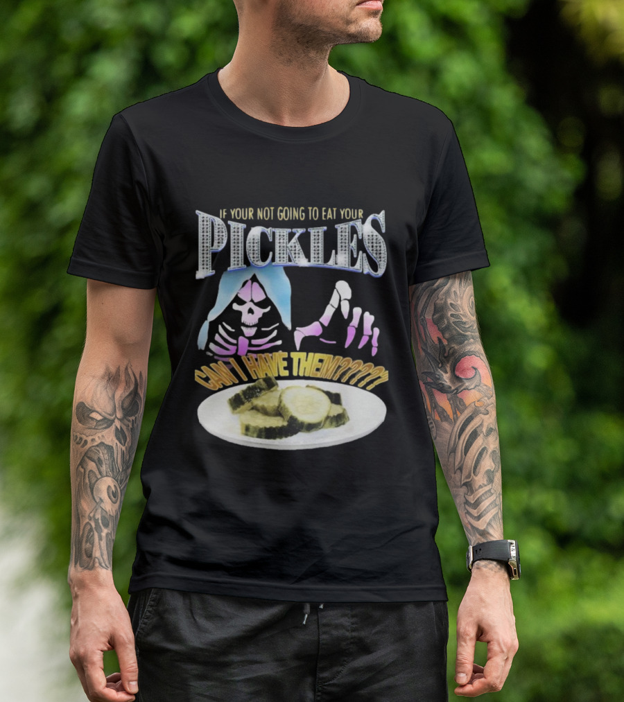 IF YOUR NOT GOING TO EAT YOUR PICKLES CAN I HAVE THEM SKELETON HANDS AND PICKLE PLATE T-Shirt
