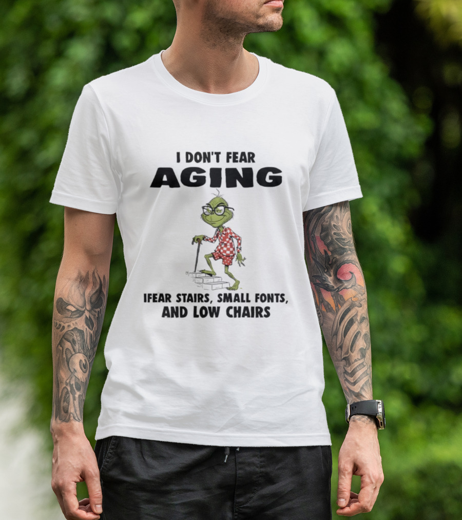 Grinch I Don’t Fear Aging I Fear Stairs Small Fonts And Low Chairs T-Shirt
