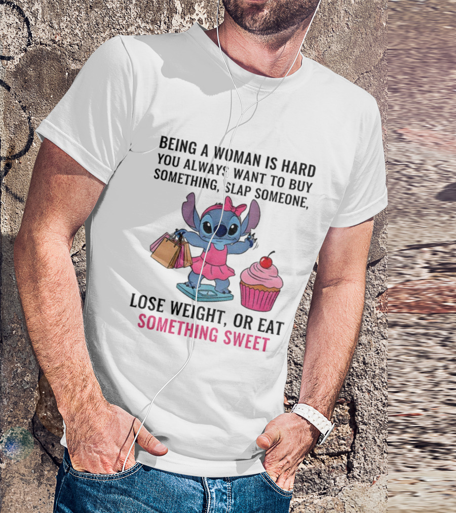 Stitch Being A Woman Is Hard You Always Want To Buy Something Slap Someone Lose Weight Or Eat Something Sweet T-Shirt