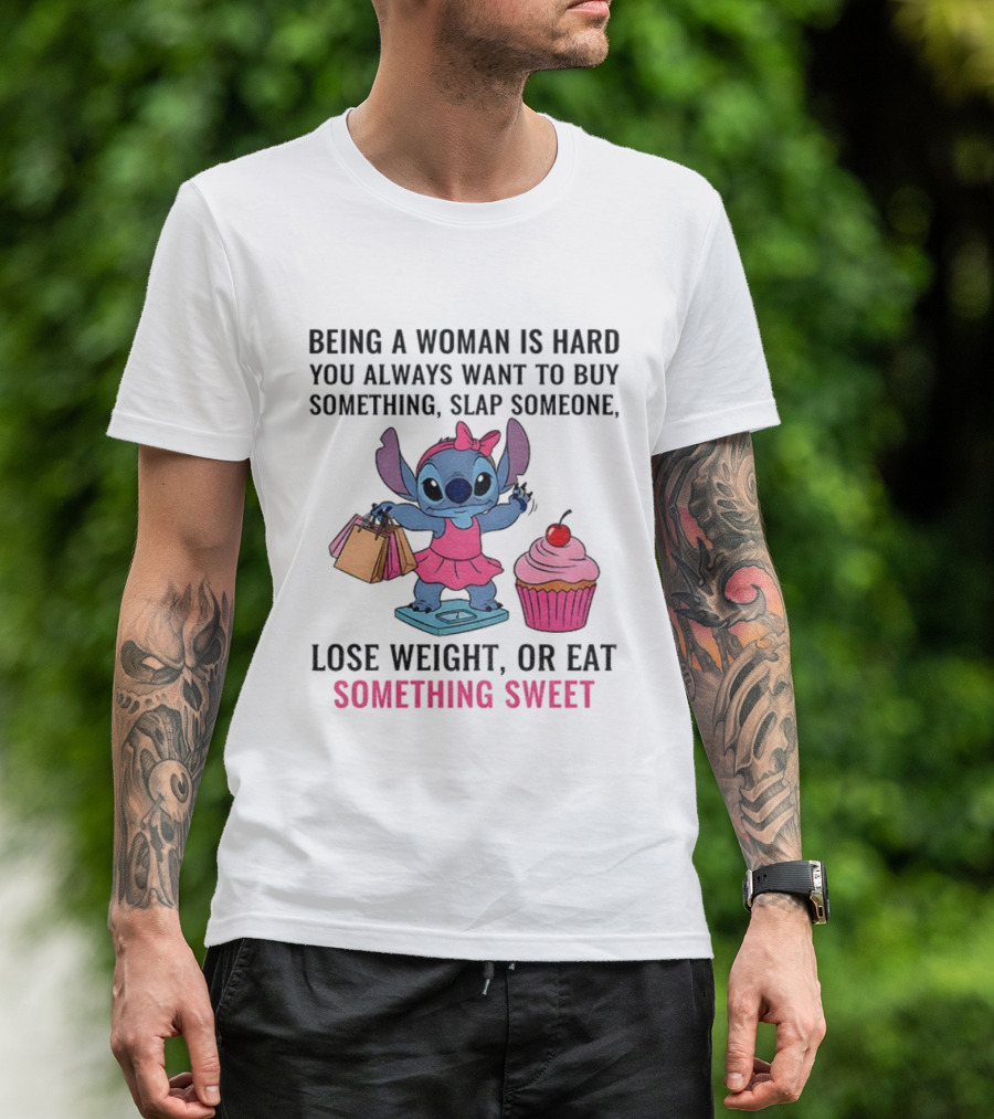 Stitch Being A Woman Is Hard You Always Want To Buy Something Slap Someone Lose Weight Or Eat Something Sweet T-Shirt
