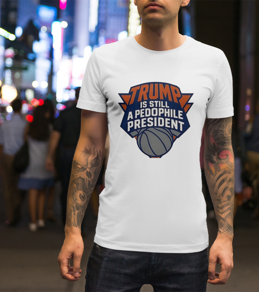 Trump Is Still A Presiden New York Knicks Logo Sarcastic T-Shirt