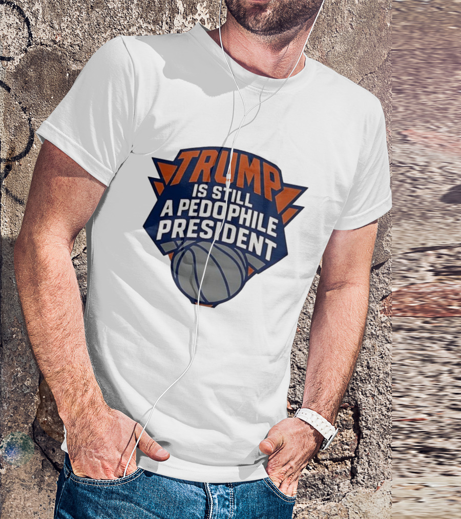Trump Is Still A Presiden New York Knicks Logo Sarcastic T-Shirt