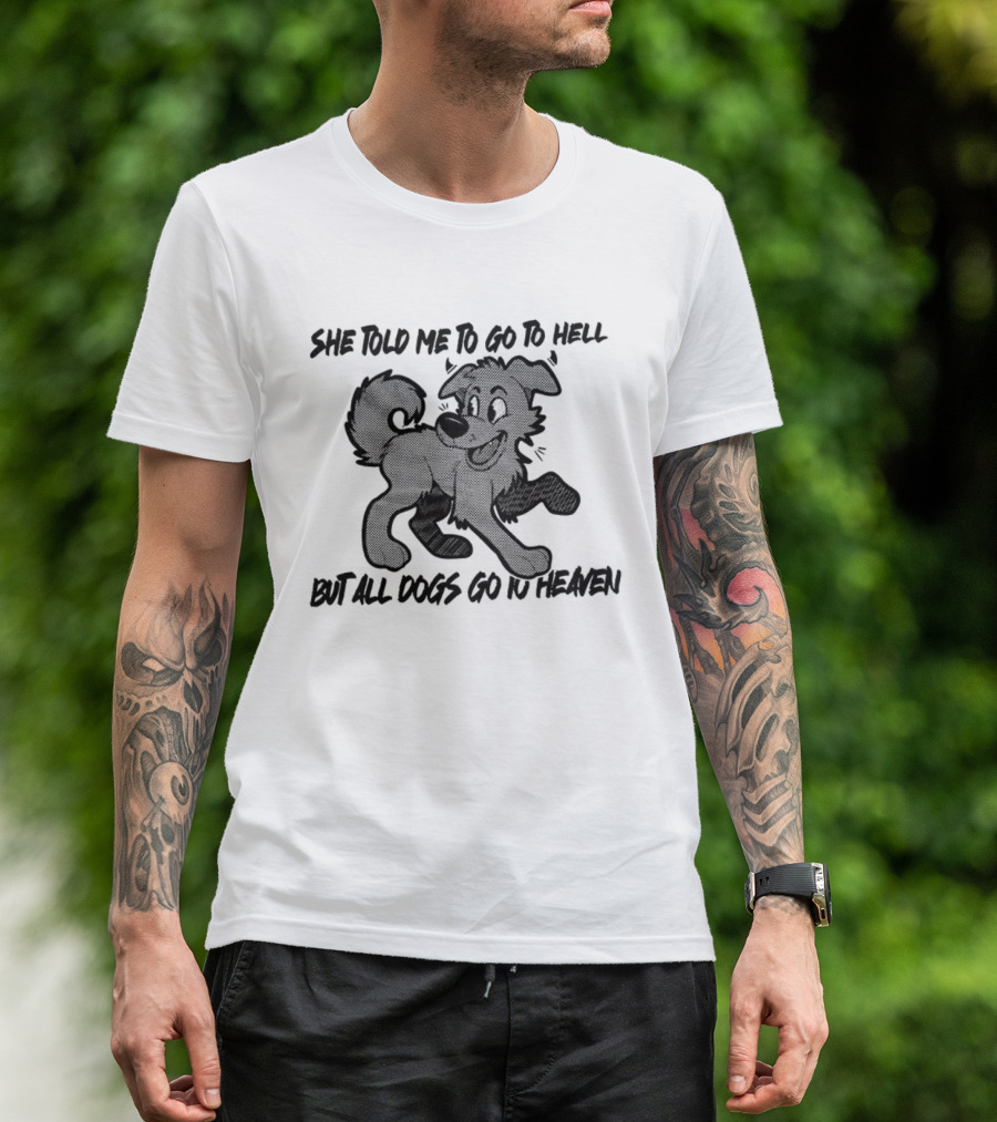 She Told Me To Go To Hell But All Dogs Go To Heaven T-Shirt
