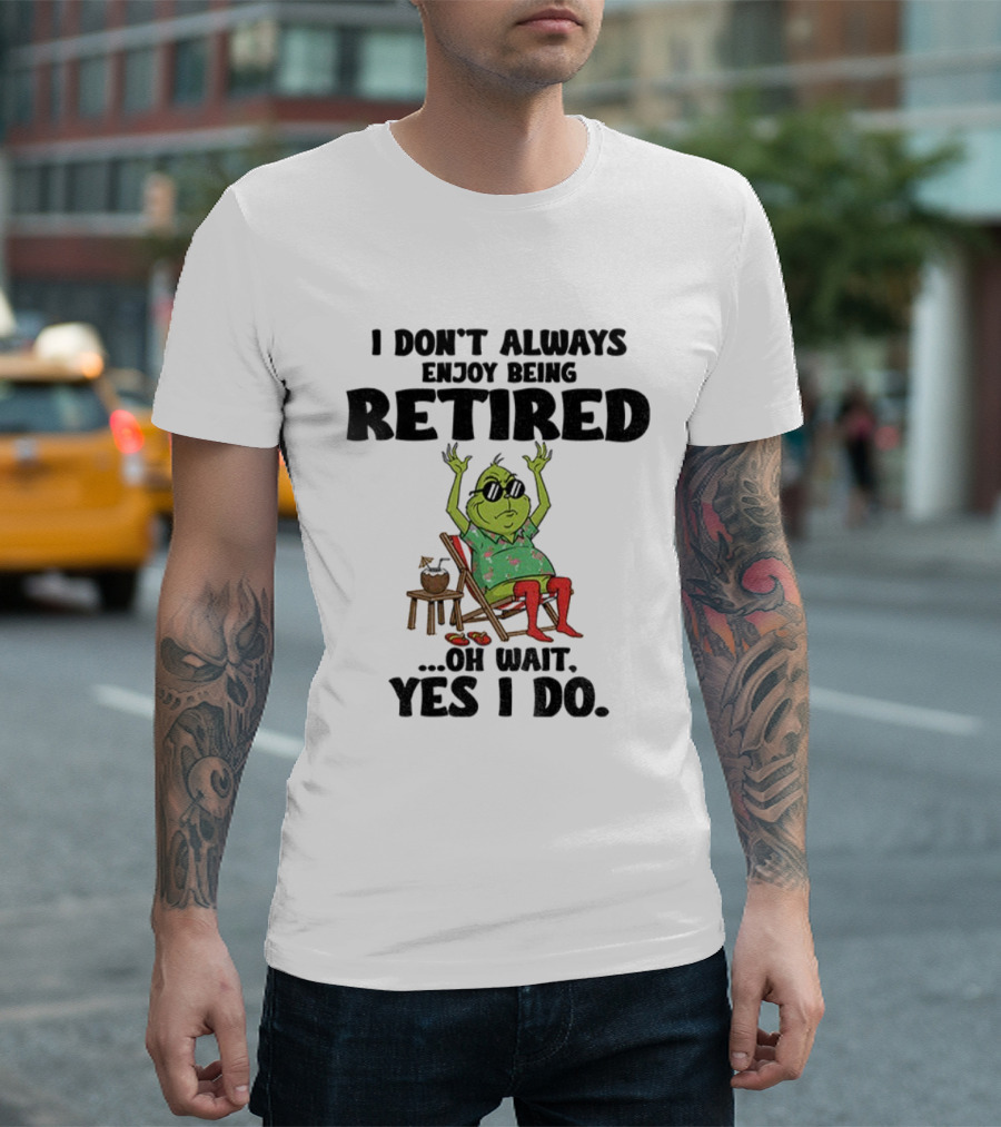Grinch I Don’t Always Enjoy Being Retired Oh Wait Yes I Do Christmas Holiday Humor T-Shirt