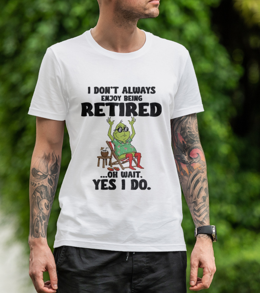 Grinch I Don’t Always Enjoy Being Retired Oh Wait Yes I Do Christmas Holiday Humor T-Shirt