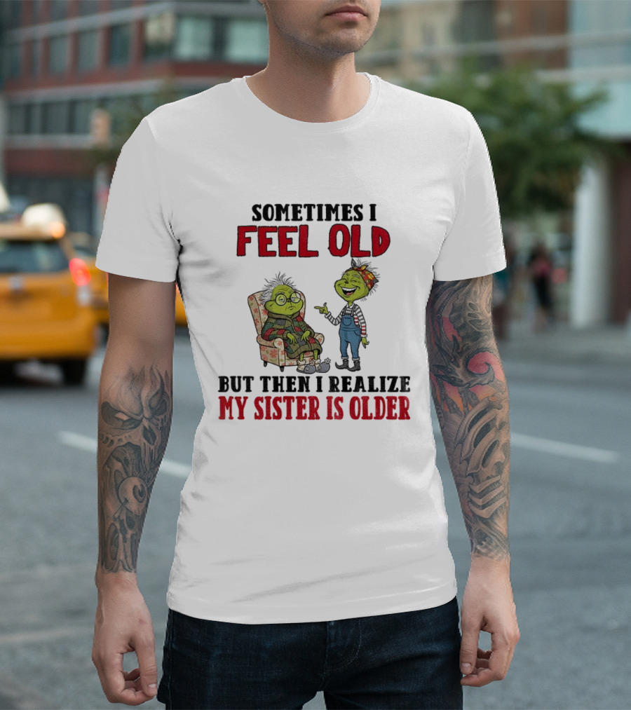 Grinch Sometimes I Feel Old My Sister Is Older Christmas Humor T-Shirt