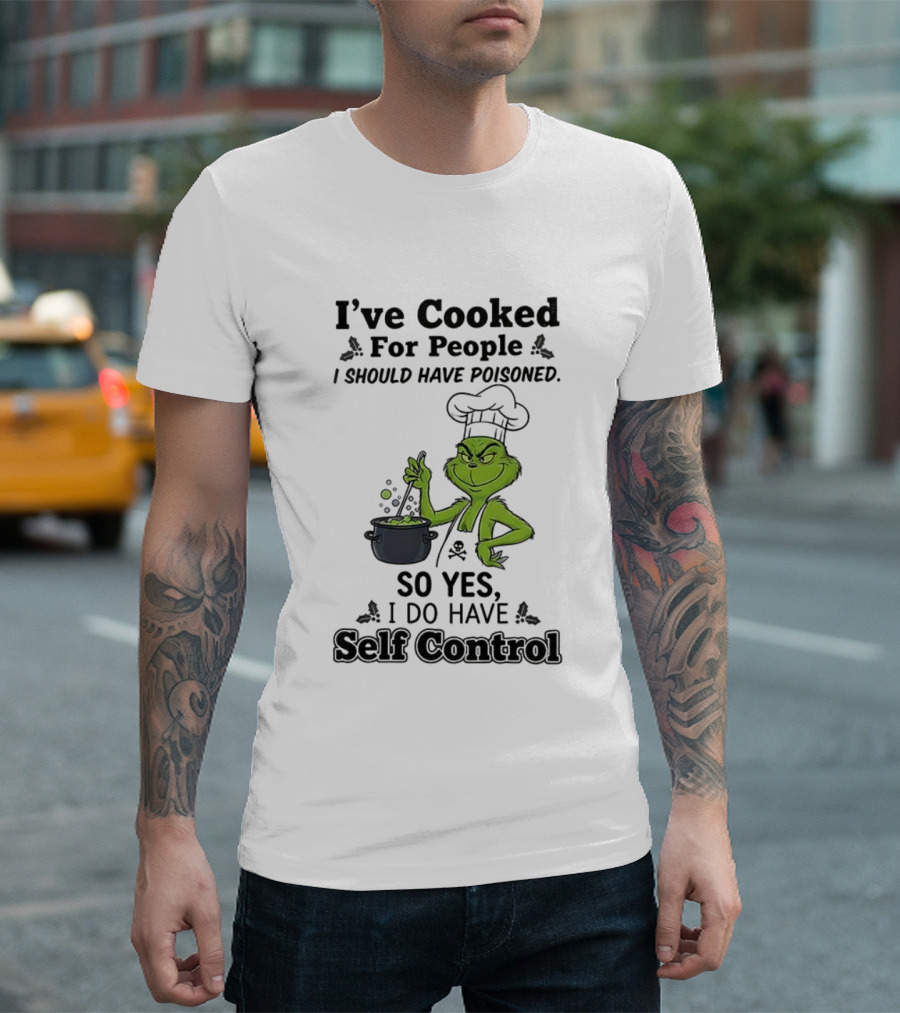 Grinch I've Cooked For People I Should Have Poisoned So Yes I Do Have Self Control T-Shirt