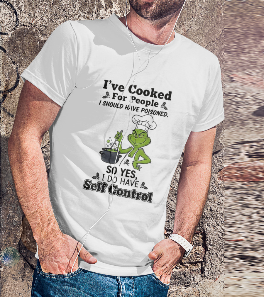 Grinch I've Cooked For People I Should Have Poisoned So Yes I Do Have Self Control T-Shirt
