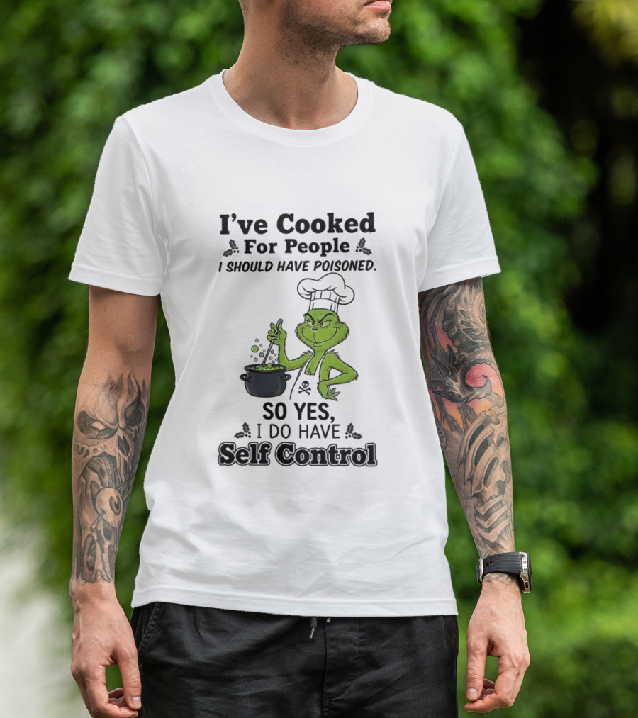 Grinch I've Cooked For People I Should Have Poisoned So Yes I Do Have Self Control T-Shirt