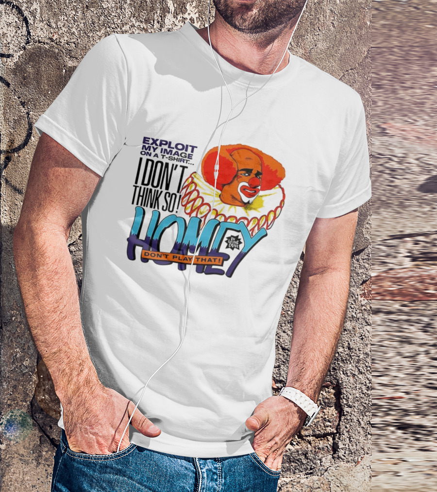 Homey The Clown I Don’t Think So Don’t Play That Exploit My Image T-Shirt