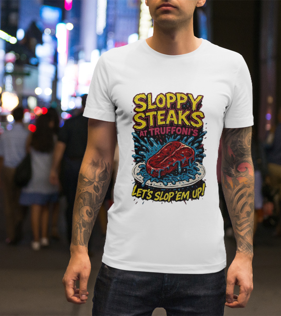 Sloppy Steaks At Truffoni’s Let’s Slop ’Em Up Steak Splash T-Shirt