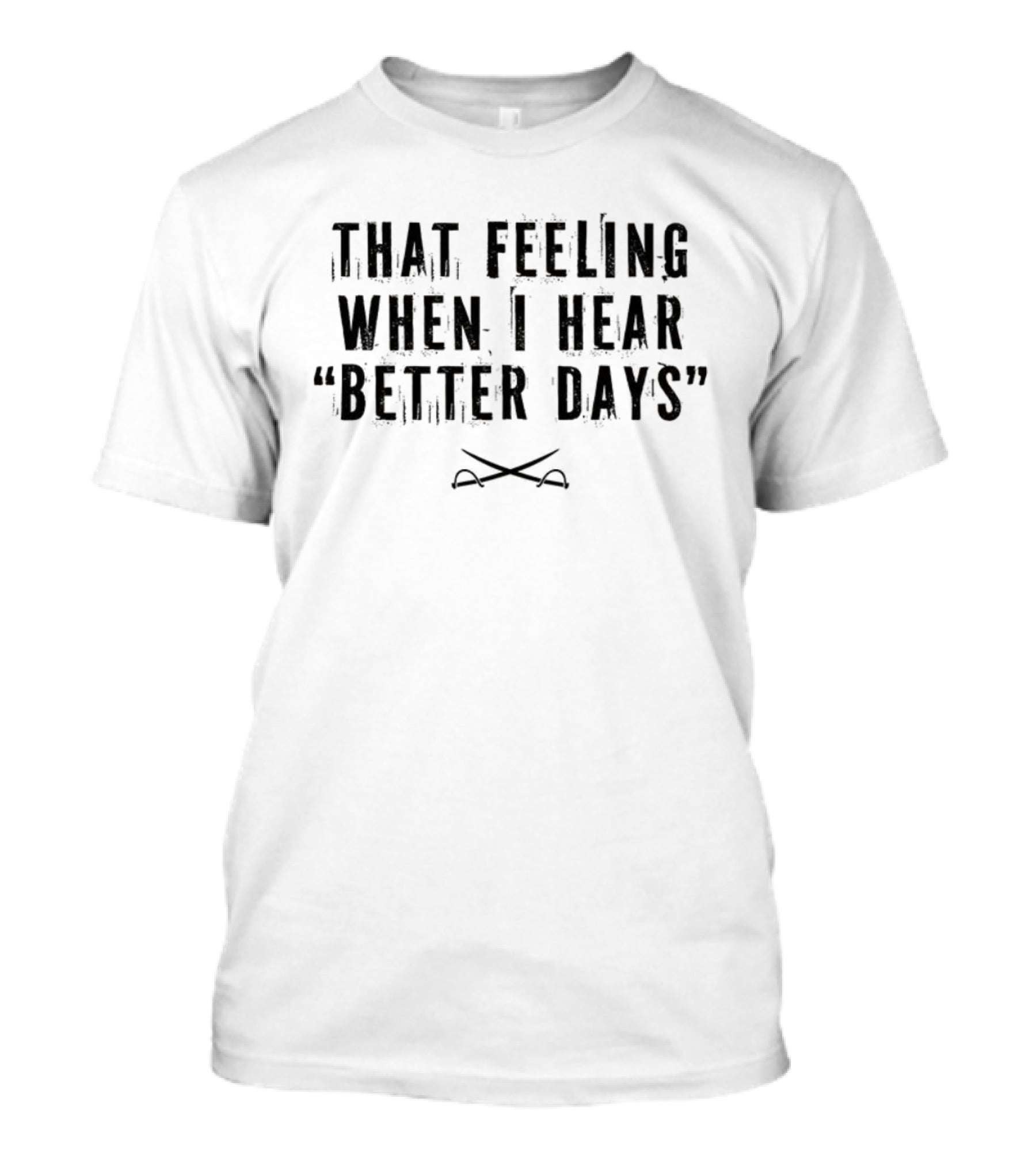 That Feeling When I Hear Better Days Crossed Swords T-Shirt
