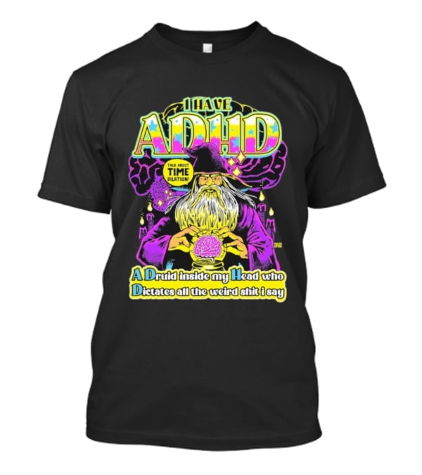 I Have ADHD A Druid Inside My Head Time Dilation Wizard Dictates All The Weird Shit I Say T-Shirt