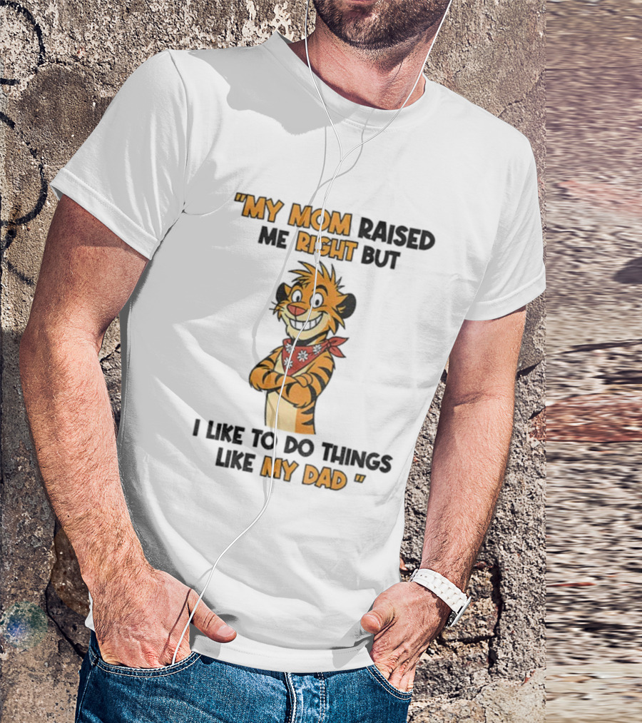 Tiger My Mom Raised Me Right But I Like To Do Things Like My Dad T-Shirt