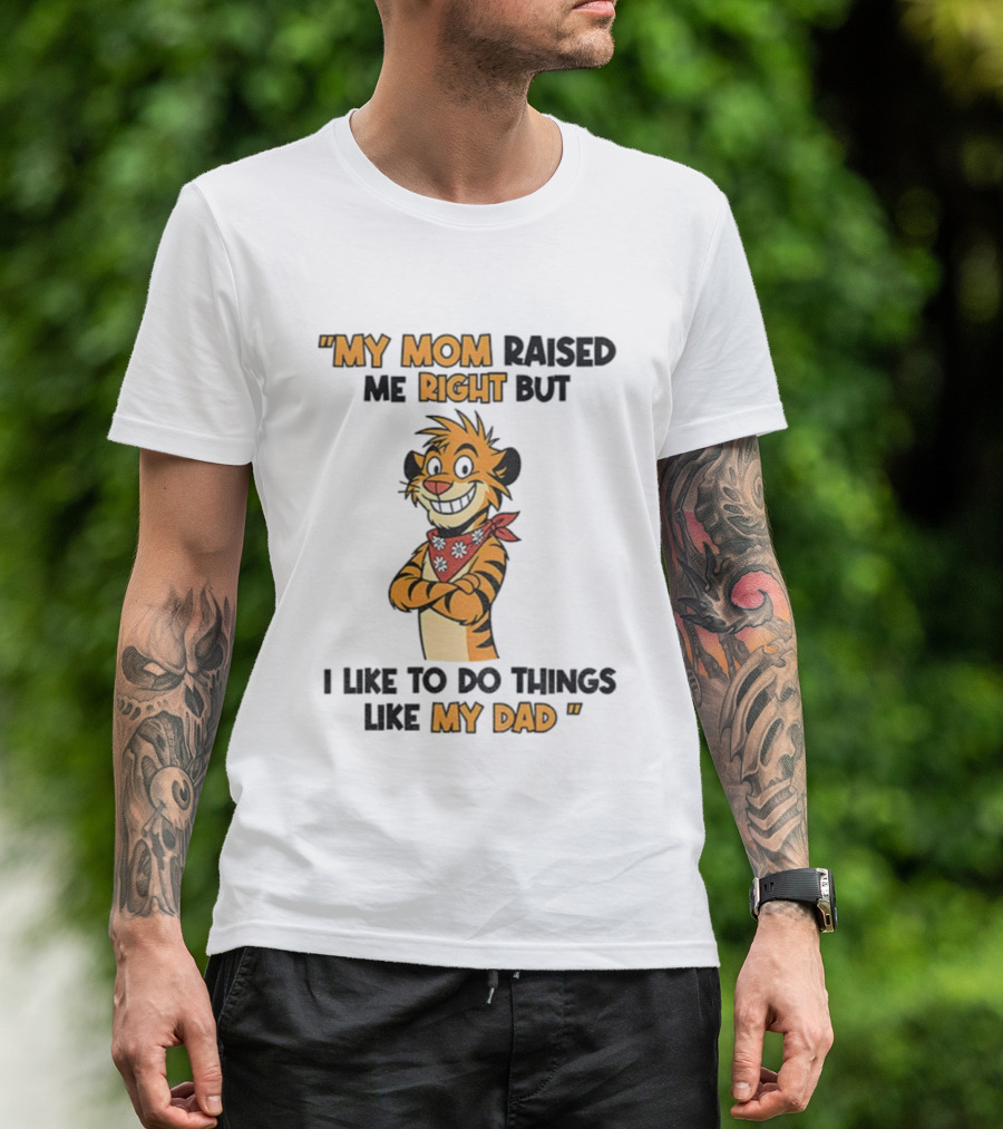 Tiger My Mom Raised Me Right But I Like To Do Things Like My Dad T-Shirt