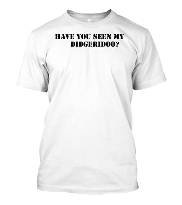 Have You Seen My Didgeridoo Text Statement T-Shirt