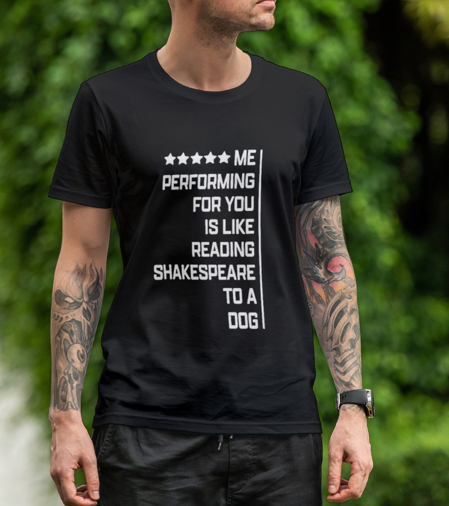 Five Star Me Performing For You Is Like Reading Shakespeare To A Dog T-Shirt