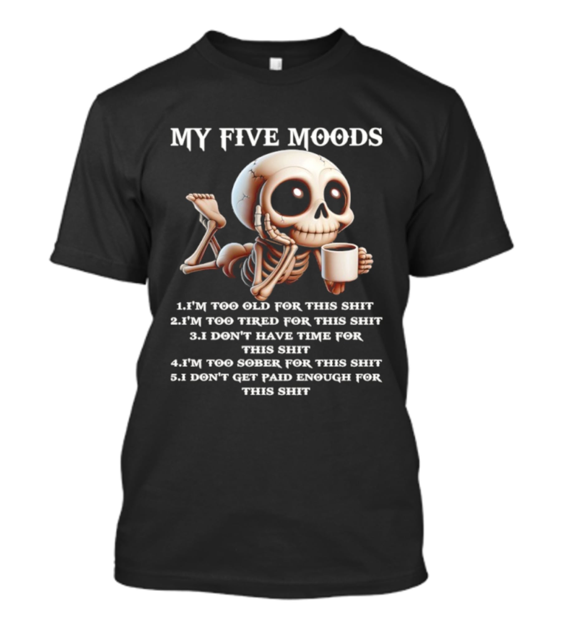 My Five Moods Skeleton Humor Too Old Too Tired Don’t Have Time Too Sober Don't Get Paid Enough T-Shirt