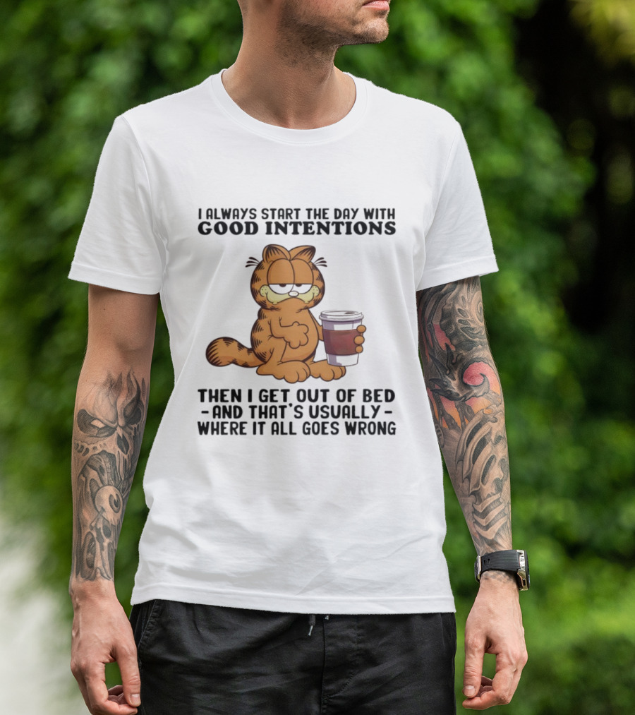 Garf I Always Start The Day With Good Intentions Then I Get Out Of Bed Where It All Goes Wrong T-Shirt