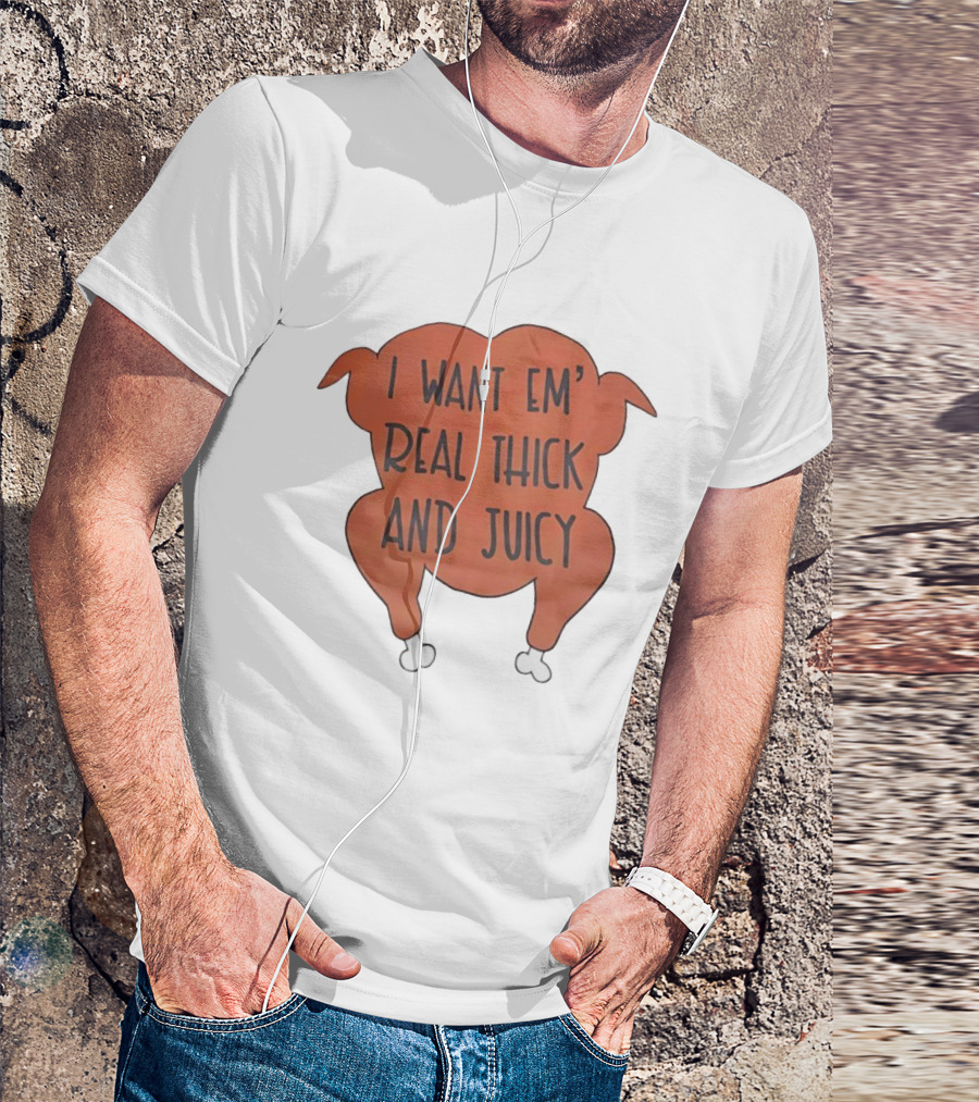 I Want Em’ Real Thick And Juicy Thanksgiving Turkey T-Shirt