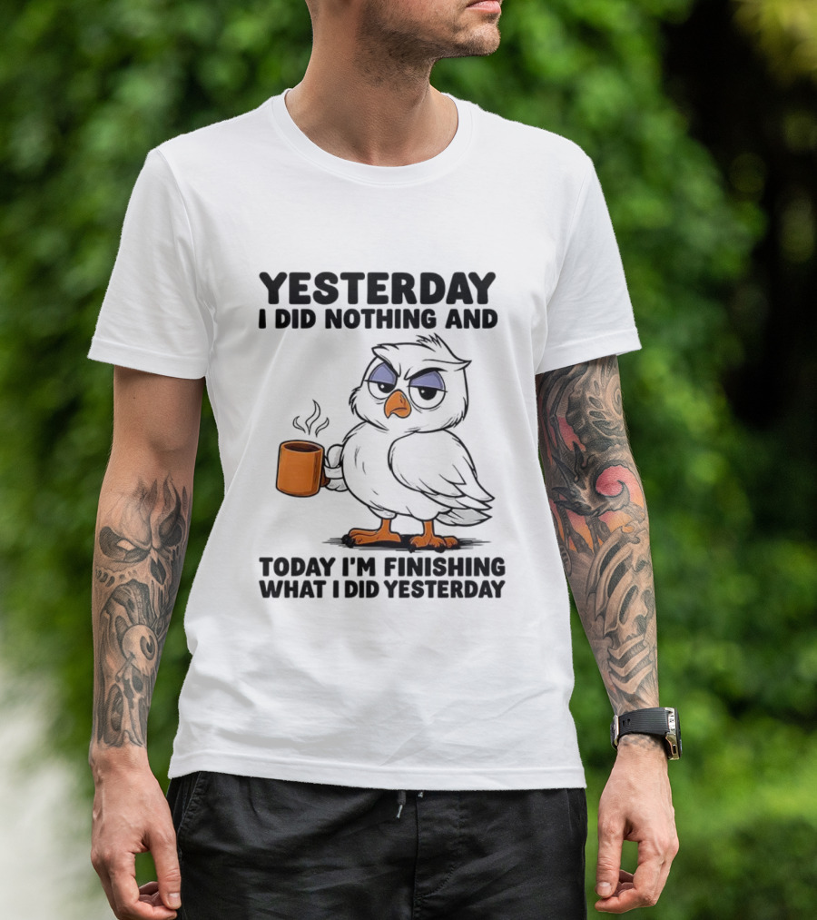 Yesterday I Did Nothing Owl Coffee Today I'm Finishing What I Did Yesterday T-Shirt